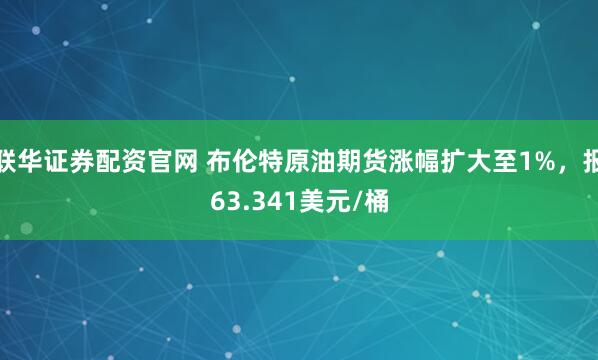 联华证券配资官网 布伦特原油期货涨幅扩大至1%，报63.341美元/桶