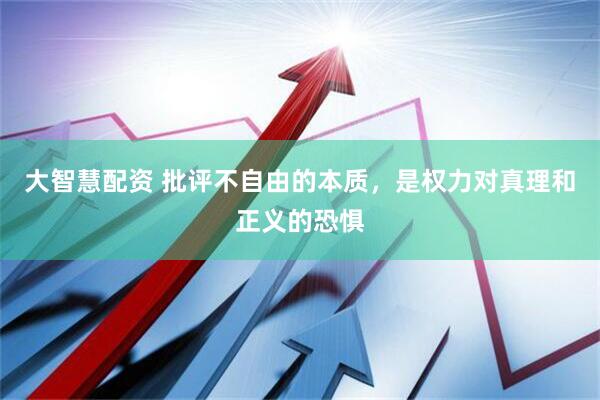 大智慧配资 批评不自由的本质，是权力对真理和正义的恐惧