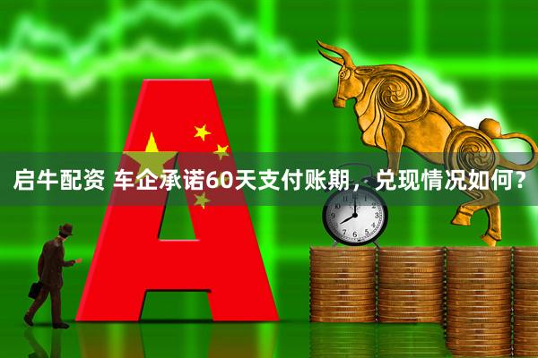 启牛配资 车企承诺60天支付账期，兑现情况如何？