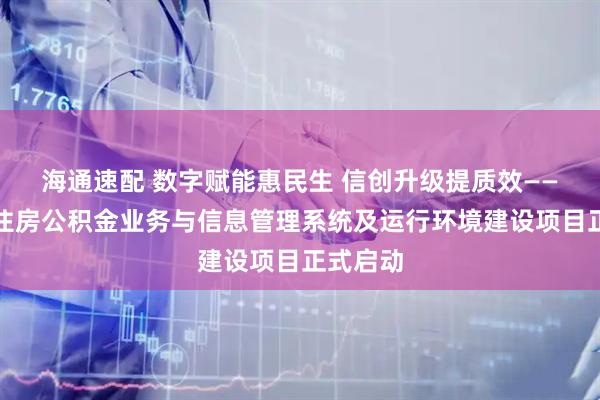 海通速配 数字赋能惠民生 信创升级提质效——营口市住房公积金业务与信息管理系统及运行环境建设项目正式启动